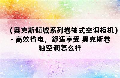 （奥克斯倾城系列卷轴式空调柜机）- 高效省电，舒适享受 奥克斯卷轴空调怎么样